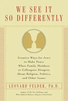 We See It So Differently: Creative Ways for Jews to Make Peace When Family Members or Colleagues Disagree About Religion, Politics, and Other Is