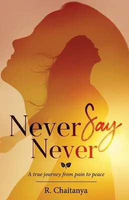 Niciodată să nu spui niciodată - O adevărată călătorie de la durere la pace - Never Say Never - A True Journey from Pain to Peace