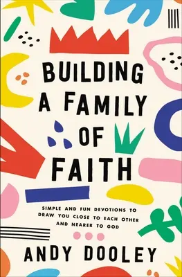 Construirea unei familii a credinței: Devoțiuni simple și amuzante pentru a vă apropia unii de alții și de Dumnezeu (Simple and Fun Devotions to Draw You Close to Each Other and Nearer to God) - Building a Family of Faith: Simple and Fun Devotions to Draw You Close to Each Other and Nearer to God