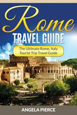 Ghid de călătorie la Roma: Ghidul final de călătorie turistică la Roma, Italia - Rome Travel Guide: The Ultimate Rome, Italy Tourist Trip Travel Guide