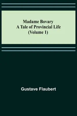 Madame Bovary: O poveste de viață provincială (Volumul 1) - Madame Bovary: A Tale of Provincial Life (Volume 1)