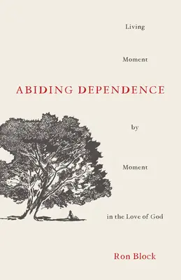 Abiding Dependence: Trăind clipă de clipă în dragostea lui Dumnezeu (Living Moment-By-Moment in the Love of God) - Abiding Dependence: Living Moment-By-Moment in the Love of God