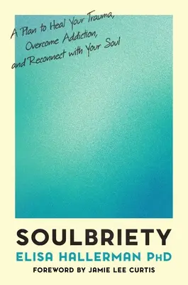 Soulbriety: Un plan pentru vindecarea traumei, depășirea dependenței și reconectarea cu sufletul tău - Soulbriety: A Plan to Heal Your Trauma, Overcome Addiction, and Reconnect with Your Soul