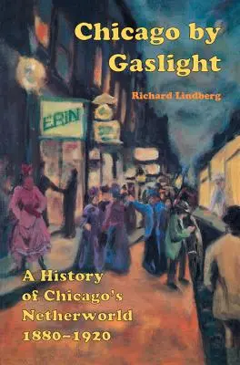 Chicago by Gaslight: O istorie a lumii subterane din Chicago: 1880-1920 - Chicago by Gaslight: A History of Chicago's Netherworld: 1880-1920
