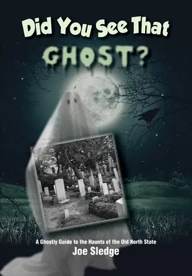Did You See That Ghost? A Ghostly Guide to the Haunts Of the Old North State - Did You See That Ghost?: A Ghostly Guide to the Haunts Of the Old North State