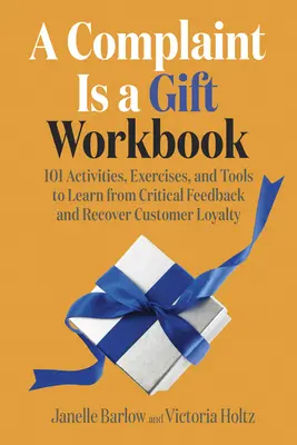 A Complaint Is a Gift Workbook: 101 activități, exerciții și instrumente pentru a învăța din feedback-ul critic și a recâștiga loialitatea clienților - A Complaint Is a Gift Workbook: 101 Activities, Exercises, and Tools to Learn from Critical Feedback and Recover Customer Loyalty