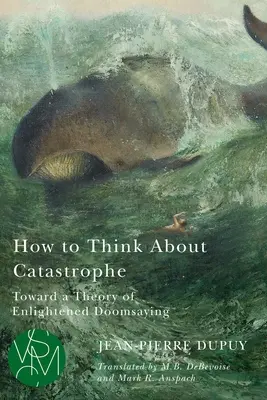 Cum să ne gândim la catastrofă: Toward a Theory of Enlightened Doomsaying - How to Think about Catastrophe: Toward a Theory of Enlightened Doomsaying