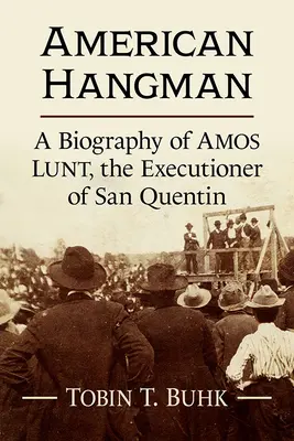 American Hangman: O biografie a lui Amos Lunt, călăul din San Quentin - American Hangman: A Biography of Amos Lunt, the Executioner of San Quentin