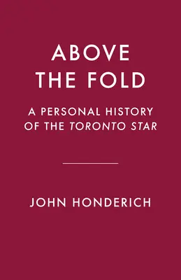 Above the Fold: O istorie personală a Toronto Star - Above the Fold: A Personal History of the Toronto Star