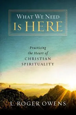 Ceea ce ne trebuie este aici: Practicarea inimii spiritualității creștine - What We Need Is Here: Practicing the Heart of Christian Spirituality