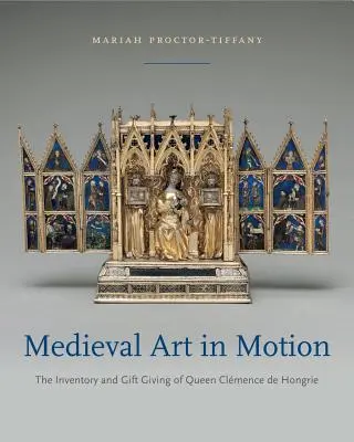 Medieval Art in Motion: Inventarul și oferirea de cadouri ale reginei Clmence de Hongrie - Medieval Art in Motion: The Inventory and Gift Giving of Queen Clmence de Hongrie