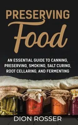 Conservarea alimentelor: Un ghid esențial pentru conserve, păstrare, afumare, sare de vindecare, rădăcină Cellaring, și fermentare - Preserving Food: An Essential Guide to Canning, Preserving, Smoking, Salt Curing, Root Cellaring, and Fermenting