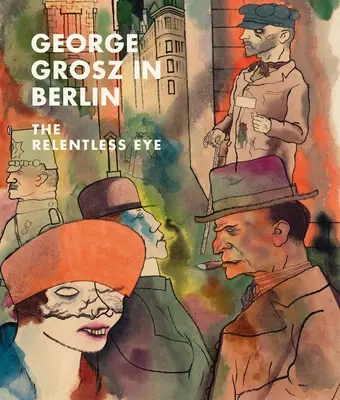George Grosz în Berlin: Ochiul implacabil - George Grosz in Berlin: The Relentless Eye