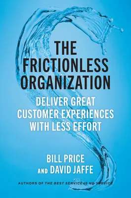 The Frictionless Organization: Oferiți experiențe excelente clienților cu mai puțin efort - The Frictionless Organization: Deliver Great Customer Experiences with Less Effort