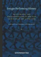 Images Performing History: Fotografie și reprezentări ale trecutului în arta europeană după 1989 - Images Performing History: Photography and Representations of the Past in European Art After 1989