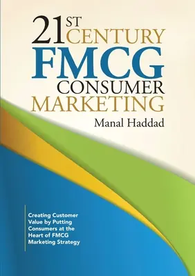 Marketingul de consum al bunurilor de larg consum din secolul XXI: Crearea de valoare pentru client prin plasarea consumatorilor în centrul strategiei de marketing pentru FMCG - 21st Century FMCG Consumer Marketing: Creating Customer Value by Putting Consumers at the Heart of FMCG Marketing Strategy
