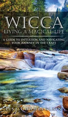 Wicca Trăind o viață magică: Un ghid pentru inițiere și navigarea călătoriei tale în meserie - Wicca Living a Magical Life: A Guide to Initiation and Navigating Your Journey in the Craft
