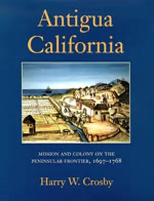 Antigua California: Misiune și colonie pe frontiera peninsulară, 1697-1768 - Antigua California: Mission and Colony on the Peninsular Frontier, 1697-1768