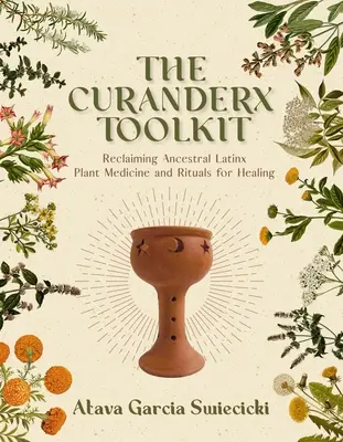 Trusa de instrumente Curanderx: Revendicarea plantelor medicinale și a ritualurilor ancestrale Latinx pentru vindecare - The Curanderx Toolkit: Reclaiming Ancestral Latinx Plant Medicine and Rituals for Healing