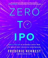 De la zero la IPO: Peste 1 trilion de dolari de sfaturi utile de la cei mai de succes antreprenori din lume - Zero to IPO: Over $1 Trillion of Actionable Advice from the World's Most Successful Entrepreneurs