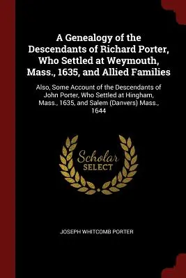 O genealogie a descendenților lui Richard Porter, care s-a stabilit la Weymouth, Mass. în 1635, și a familiilor aliate: De asemenea, o prezentare a descendenților lui - A Genealogy of the Descendants of Richard Porter, Who Settled at Weymouth, Mass., 1635, and Allied Families: Also, Some Account of the Descendants of