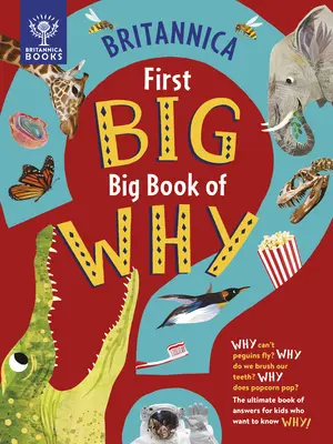 Britannica's First Big Book of Why: Why Can't Penguins Fly? Why Do We Brush Our Teeth? Why Does Popcorn Pop? the Ultimate Book of Answers for Kids Who