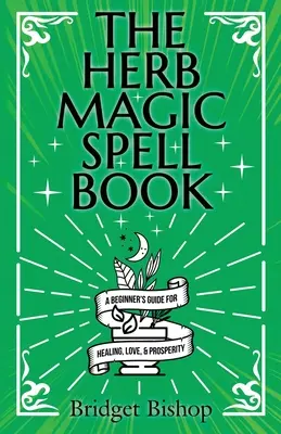 Cartea de vrăji magice cu ierburi: Un ghid al începătorului pentru vrăji pentru dragoste, sănătate, bogăție și multe altele - The Herb Magic Spell Book: A Beginner's Guide For Spells for Love, Health, Wealth, and More