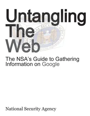 Untangling the Web: Ghidul NSA pentru culegerea de informații pe Google - Untangling the Web: The Nsa's Guide to Gathering Information on Google