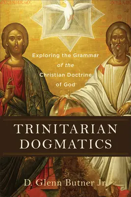 Dogmatica trinitară: Explorarea gramaticii doctrinei creștine a lui Dumnezeu [Exploring the Grammar of the Christian Doctrine of God - Trinitarian Dogmatics: Exploring the Grammar of the Christian Doctrine of God