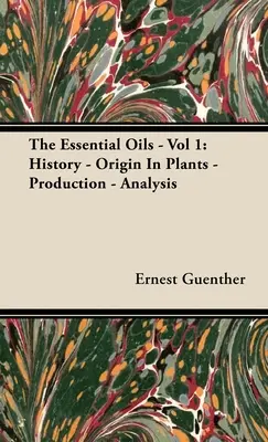 Uleiurile esențiale - Vol 1: Istoric - Originea în plante - Producție - Analiză - The Essential Oils - Vol 1: History - Origin in Plants - Production - Analysis