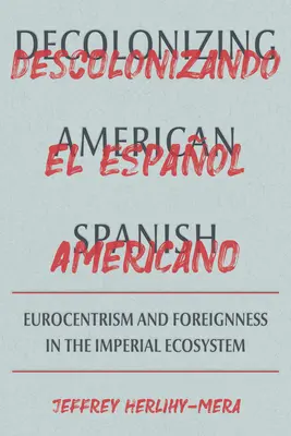 Decolonizarea limbii spaniole americane: Eurocentrismul și limitele străinătății în ecosistemul imperial - Decolonizing American Spanish: Eurocentrism and the Limits of Foreignness in the Imperial Ecosystem