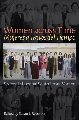 Women Across Time / Mujeres a Travs del Tiempo: Șaisprezece femei influente din sudul Texasului - Women Across Time / Mujeres a Travs del Tiempo: Sixteen Influential South Texas Women