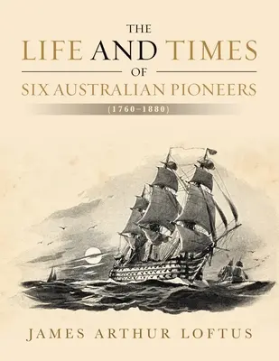 Viața și epoca a șase pionieri australieni: (1760-1880) - The Life and Times of Six Australian Pioneers: (1760-1880)