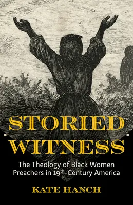 Storied Witness: Theology of Black Women Preachers in 19th-Century America (Teologia predicatoarelor de culoare în America secolului al XIX-lea) - Storied Witness: The Theology of Black Women Preachers in 19th-Century America