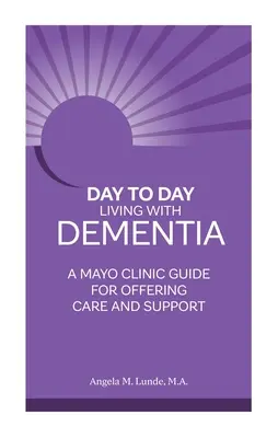 Viața de zi cu zi cu demența: Un ghid Mayo Clinic pentru oferirea de îngrijire și sprijin - Day to Day Living with Dementia: A Mayo Clinic Guide for Offering Care and Support