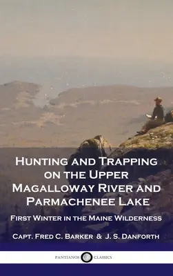 Vânătoare și capcane pe râul Upper Magalloway și lacul Parmachenee: Prima iarnă în sălbăticia din Maine - Hunting and Trapping on the Upper Magalloway River and Parmachenee Lake: First Winter in the Maine Wilderness