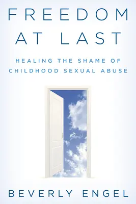 Libertate în sfârșit: Vindecarea rușinii cauzate de abuzul sexual din copilărie - Freedom at Last: Healing the Shame of Childhood Sexual Abuse