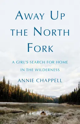 Away Up the North Fork: Căutarea unei fete pentru acasă în sălbăticie - Away Up the North Fork: A Girl's Search for Home in the Wilderness