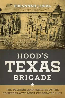 Brigada Hood din Texas: The Soldiers and Families of the Confederacy's Most Celebrated Unit - Hood's Texas Brigade: The Soldiers and Families of the Confederacy's Most Celebrated Unit