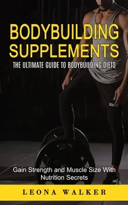 Suplimente pentru culturism: The Ultimate Guide to Bodybuilding Diets (Câștigă forță și dimensiune musculară cu secrete de nutriție): The Ultimate Guide to - Bodybuilding Supplements: The Ultimate Guide to Bodybuilding Diets (Gain Strength and Muscle Size With Nutrition Secrets): The Ultimate Guide to