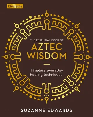 Cartea esențială a înțelepciunii aztece: Tehnici atemporale de vindecare de zi cu zi - The Essential Book of Aztec Wisdom: Timeless Everyday Healing Techniques