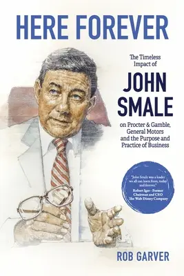 Aici pentru totdeauna: The Timeless Impact of John Smale on Procter & Gamble, General Motors and the Purpose and Practice of Business - Here Forever: The Timeless Impact of John Smale on Procter & Gamble, General Motors and the Purpose and Practice of Business