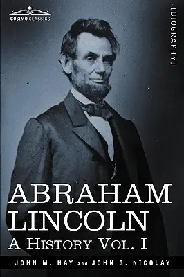Abraham Lincoln: O istorie, vol. I (în 10 volume) - Abraham Lincoln: A History, Vol. I (in 10 Volumes)