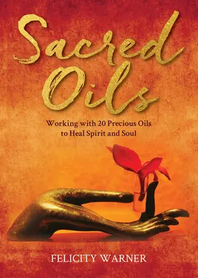 Uleiuri sacre: Lucrul cu 20 de uleiuri prețioase pentru a vindeca spiritul și sufletul - Sacred Oils: Working with 20 Precious Oils to Heal Spirit and Soul