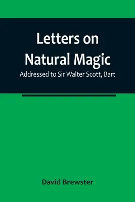 Scrisori despre magia naturală; adresate lui Sir Walter Scott, Bart - Letters on Natural Magic; Addressed to Sir Walter Scott, Bart
