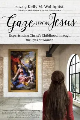 Priviți-l pe Iisus: Experimentarea copilăriei lui Hristos prin ochii femeilor - Gaze Upon Jesus: Experiencing Christ's Childhood Through the Eyes of Women