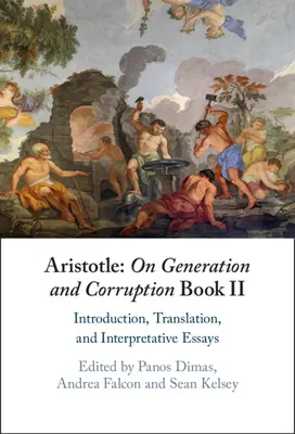Aristotel: Despre generație și corupție Cartea a II-a: Introducere, traducere și eseuri interpretative - Aristotle: On Generation and Corruption Book II: Introduction, Translation, and Interpretative Essays