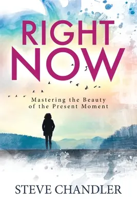 Chiar acum: Stăpânirea frumuseții clipei prezente (Mastering the Beauty of the Present Moment) - Right Now: Mastering the Beauty of the Present Moment