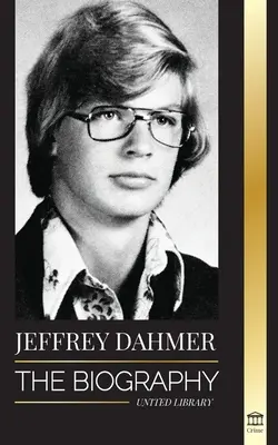 Jeffrey Dahmer: Biografia ucigașului în serie canibal și necrofil din Milwaukee - Un coșmar american de crimă și canibalism - Jeffrey Dahmer: The Biography of the Milwaukee Cannibal and Necrophiliac Serial Killer - An American Nightmare of Murder & Cannibalism