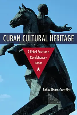 Patrimoniul cultural cubanez: Un trecut rebel pentru o națiune revoluționară - Cuban Cultural Heritage: A Rebel Past for a Revolutionary Nation